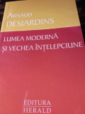 LUMEA MODERNĂ ȘI VECHEA &Icirc;NȚELEPCIUNE - ARNAUD DESJARDINS, ED HERALD,2011,189 p