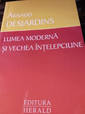LUMEA MODERNĂ ȘI VECHEA &amp;Icirc;NȚELEPCIUNE - ARNAUD DESJARDINS, ED HERALD,2011,189 p foto