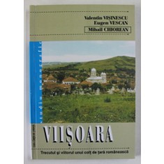 VIISOARA , TRECUTUL SI VIITORUL UNUI COLT DE TARA ROMANEASCA de VALENTIN VISENESCU ...MIHAIL CHIOREAN , 2008