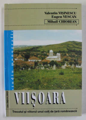 VIISOARA , TRECUTUL SI VIITORUL UNUI COLT DE TARA ROMANEASCA de VALENTIN VISENESCU ...MIHAIL CHIOREAN , 2008 foto