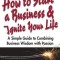 How to Start a Business and Ignite Your Life: A Simple Guide to Combining Business Wisdom with Passion