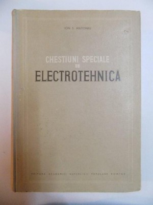 CHESTIUNI SPECIALE DE ELECTROTEHNICA de ION S. ANTONIU , 1956 *PREZINTA SUBLINIERI IN TEXT foto