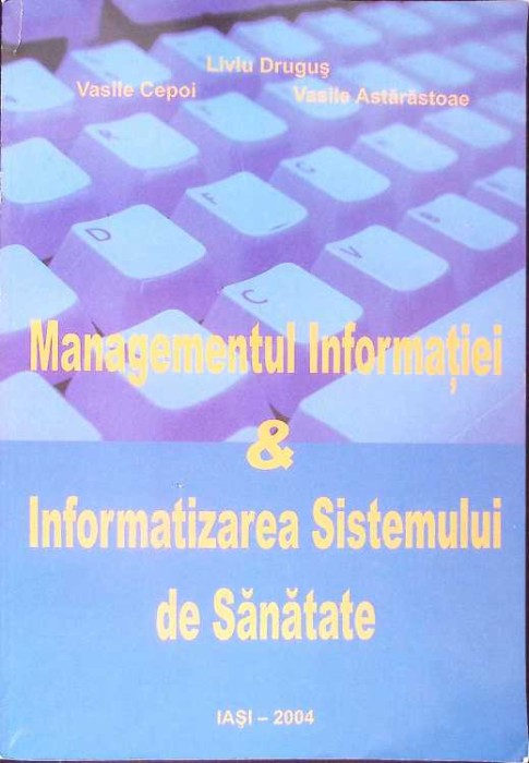 MANAGEMENTUL INFORMATIEI &amp; INFORMATIZAREA SISTEMULUI DE SANATATE-LIVIU DRUGUS, VASILE CEPOI, VASILE ASTARAS-261364