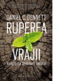 Ruperea vrajii. Religia ca fenomen natural - Daniel C. Dennett, Alexandru Anghel