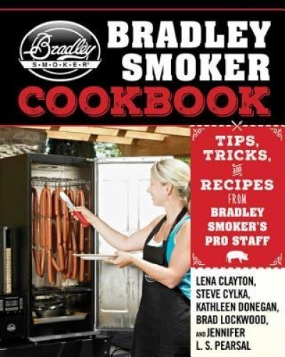 The Bradley Smoker Cookbook: Tips, Tricks, and Recipes from Bradley Smoker&#039;s Pro Staff