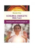 Echilibrul energetic prin Tao. Exercitii pentru cultivarea energiei yin - Mantak Chia
