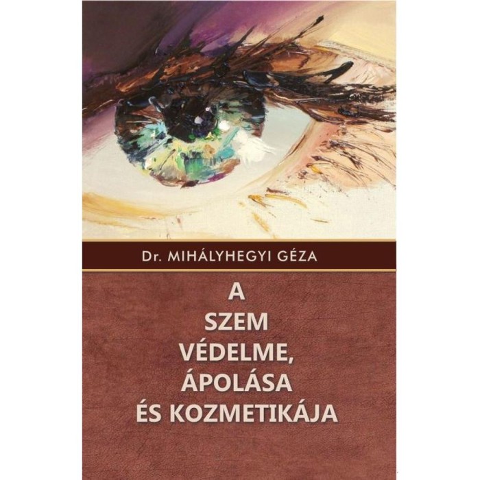 A szem v&eacute;delme, &aacute;pol&aacute;sa &eacute;s kozmetik&aacute;ja - Dr. Mih&aacute;lyhegyi G&eacute;za