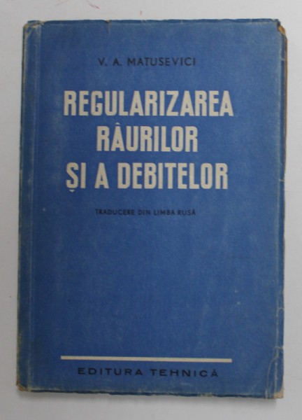 REGULARIZAREA RAURILOR SI A DEBITELOR , MANUAL PENTRU SCOLILE MEDII TEHNICE de V.A. MATUSEVICI , 1951