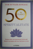 50 de clasici. Spiritualitate. Sinteza celor mai importante 50 de carti despre cunoastere de sine, iluminare si scop &ndash; Tom-Butler-Bowdon