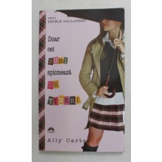 DOAR CEI BUNI SPIONEAZA DE TINERI , SERIA &#039; FETELE GALLAGHER &#039; de ALLY CARTER , 2012