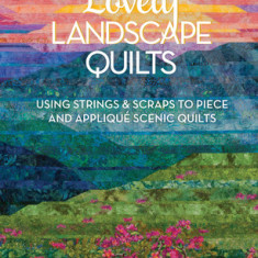 Lovely Landscape Quilts: Using Strings and Scraps to Piece and Applique Scenic Quilts