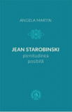 Jean Starobinski, plenitudinea posibila - Angela Martin