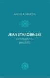 Jean Starobinski, plenitudinea posibila - Angela Martin