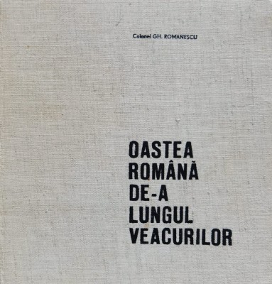 Oastea Romana De-a Lungul Veacurilor - Gh.romanescu , X401 foto