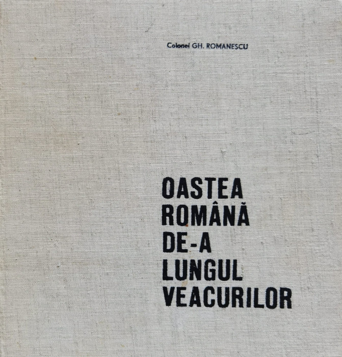 Oastea Romana De-a Lungul Veacurilor - Gh.romanescu , X401