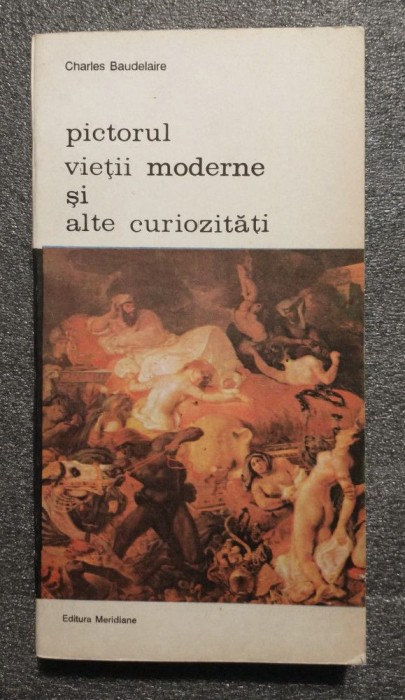 Charles Baudelaire - Pictorul vieţii moderne şi alte curiozităţi