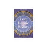 Lost Islamic History: Reclaiming Muslim Civilisation from the Past