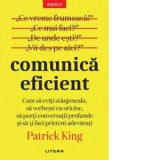 Comunica eficient. Cum sa eviti stanjeneala, sa vorbesti cu oricine, sa porti conversatii profunde si sa-ti faci prieteni adevarati - Patrick King