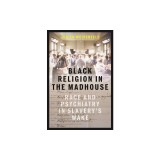 Black Religion in the Madhouse: Race and Psychiatry in Slavery's Wake