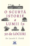 O scurta istorie a lumii in 50 de locuri - Jacob F. Field, Didactica Publishing House