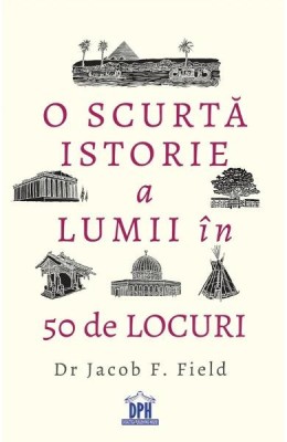 O scurta istorie a lumii in 50 de locuri - Jacob F. Field - Didactica Publishing House foto