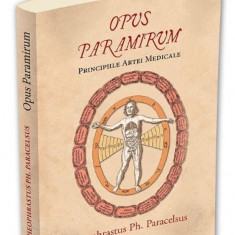 Opus paramirum. Principiile artei medicale - Theophrastus Ph. Paracelsus
