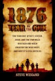 1876: The Year Bat, Wyatt, Custer, Jesse, and the Two Bills (Buffalo and Wild) Created the Wild West, and Why It&#039;s Still wit