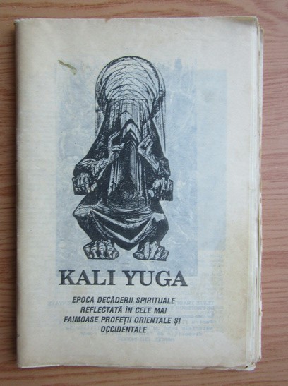 Kali Yuga. Epoca decaderii spirituale reflectata in cele mai faimoase profetii