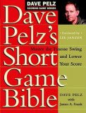 Dave Pelz&#039;s Short Game Bible: Master the Finesse Swing and Lower Your Score