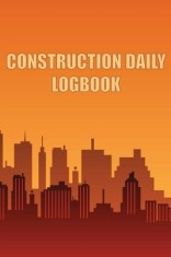 Construction Daily Logbook: Amazing Gift Idea for Foremen, Construction Site Managers Construction Site Daily Tracker to Record Workforce, Tasks,