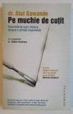 PE MUCHIE DE CUTIT , INSEMNARILE UNUI CHIRURG DESPRE O STIINTA IMPERFECTA de ATUL GAWANDE , 2009