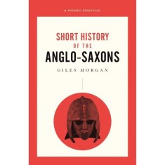 A Pocket Essentials Short History of the Anglo-Saxons (Pocket Essential series)