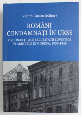 ROMANI CONDAMNATI IN URSS , ORDONANTE ALE SECURITATII SOVIETICE IN ARHIVELE DIN ODESA , 1930-1949 , editor VADIM GUZUN , 2020 foto