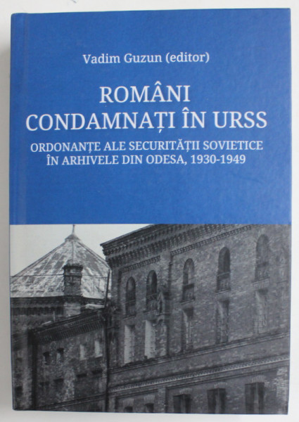 ROMANI CONDAMNATI IN URSS , ORDONANTE ALE SECURITATII SOVIETICE IN ARHIVELE DIN ODESA , 1930-1949 , editor VADIM GUZUN , 2020