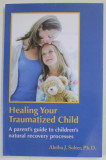 HEALING YOUR TRAUMATIZED CHILD , A PARENT &#039;S GUIDE TO CHILDREN &#039;S NATURAL RECOVERY PROCESSES by ALETHA J. SOLTER , 2022