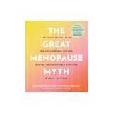 The Great Menopause Myth: The Truth on Mastering Midlife Hormonal Mayhem, Beating Uncomfortable Symptoms, and Aging to Thrive