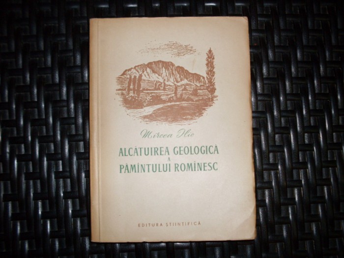 Alcatuirea Geologica A Pamantului Romanesc - Mircea Ilie , 20997
