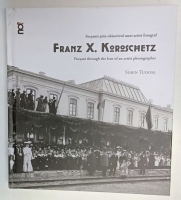 FRANZ X. KOROSCHETZ , FOCSANII PRIN OBIECTIVUL UNUI ARTIST FOTOGRAF de SORIN TUDOSE , 2024 *EDITIE BILINGVA , foto