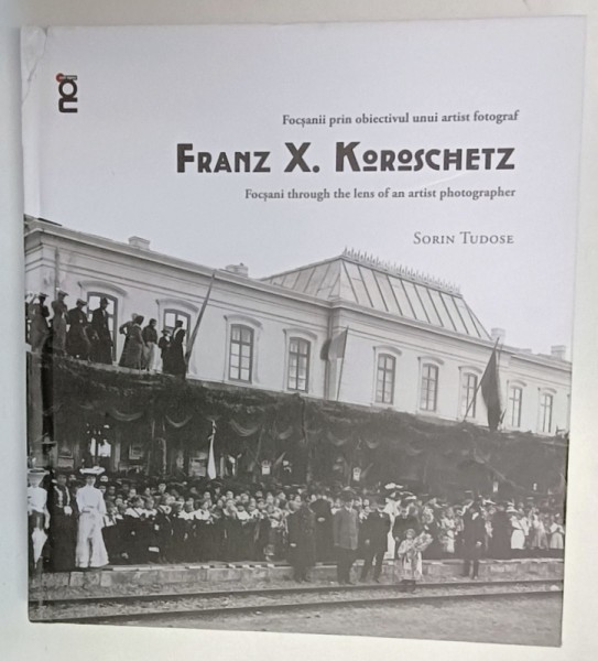 FRANZ X. KOROSCHETZ , FOCSANII PRIN OBIECTIVUL UNUI ARTIST FOTOGRAF de SORIN TUDOSE , 2024 *EDITIE BILINGVA ,