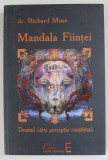 MANDALA FIINTEI , DRUMUL CATRE PERCEPTIA CONSTIENTA de DR. RICHARD MOSS , 2009 , * PREZINTA SUBLINIERI