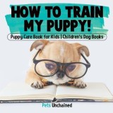 How to Train My Puppy! Puppy Care Book for Kids Children&#039;s Dog Books