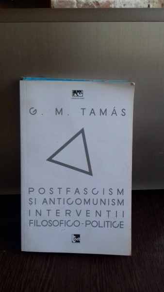 POSTFASCISM SI ANTICOMUNISM. INTERVENTII FILOSOFICO-POLITICE - G.M. TAMAS