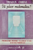 Cumpara ieftin Va place matematica? Probleme pentru clasele V-VIII si scoli normale - 1996 - Traian Cohal (AC34)