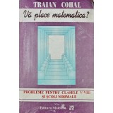 Va place matematica? Probleme pentru clasele V-VIII si scoli normale - 1996 - Traian Cohal (AC34)