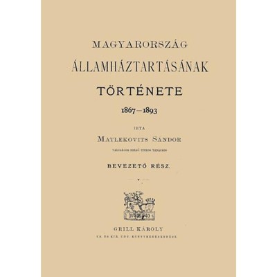 Magyarorsz&amp;aacute;g &amp;aacute;llamh&amp;aacute;ztart&amp;aacute;s&amp;aacute;nak t&amp;ouml;rt&amp;eacute;nete, 1867-1893 I. - Bevezető r&amp;eacute;sz - Matlekovits S&amp;aacute;ndor foto