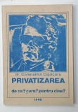 PRIVATIZAREA , DE CE ? CUM ? PENTRU CINE ? de dr . CONSTANTIN COJOCARU , 1990