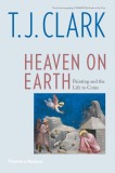 Heaven on Earth | T. J. Clark, 2020, Thames &amp; Hudson Ltd