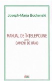 Manual de intelepciune pentru oamenii de rand Ed.5 - Joseph-Maria Bochenski