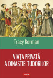 Viaţa privată a dinastiei Tudorilor - Paperback brosat - Tracy Borman - Polirom
