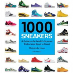 1000 Sneakers: A Guide to the World's Greatest Kicks, from Sport to Street